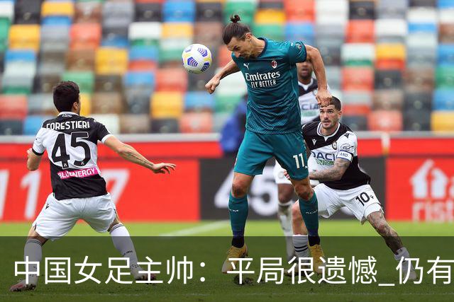 中国女足主帅：平局很遗憾 仍有信心以小组头名出线